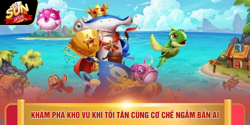 Bắn cá Sunwin 4 Khám phá kho vũ khí tối tân cùng cơ chế ngắm bắn AI